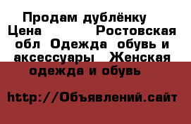 Продам дублёнку. › Цена ­ 4 000 - Ростовская обл. Одежда, обувь и аксессуары » Женская одежда и обувь   